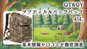 QT&QY タクティカルバックパック45Lをレビュー！防災〜サバゲーまで使える？基本情報や口コミを徹底調査【迷ったらコレ】