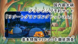 【徹底解説】国内最大級のグランピング予約サイト『リゾートグランピングドットコム』で非日常体験を！レビューやコラムも充実