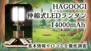 HAGOOGI 伸縮式LEDランタン（14000mAh）徹底レビュー！1台5役の万能ライト。キャンプも防災も、これさえあればOK？