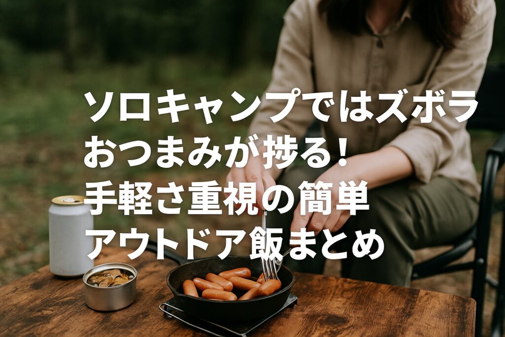 ソロキャンプではズボラおつまみが捗る！手軽さ重視の簡単アウトドア飯まとめ