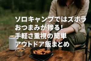 ソロキャンプではズボラおつまみが捗る！手軽さ重視の簡単アウトドア飯まとめ