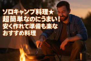 ソロキャンプ料理★超簡単なのにうまい！安く作れて準備も楽なおすすめ料理