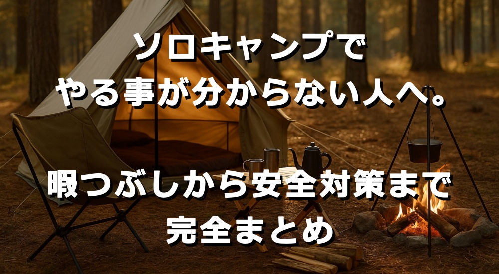 ソロキャンプでやる事が分からない人へ。暇つぶしから安全対策まで完全まとめ