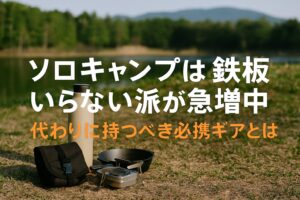 ソロキャンプは鉄板いらない派が急増中｜代わりに持つべき必携ギアとは