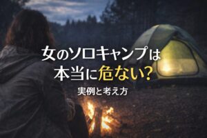 女のソロキャンプは本当に危ない？実例と安全に楽しむための判断軸