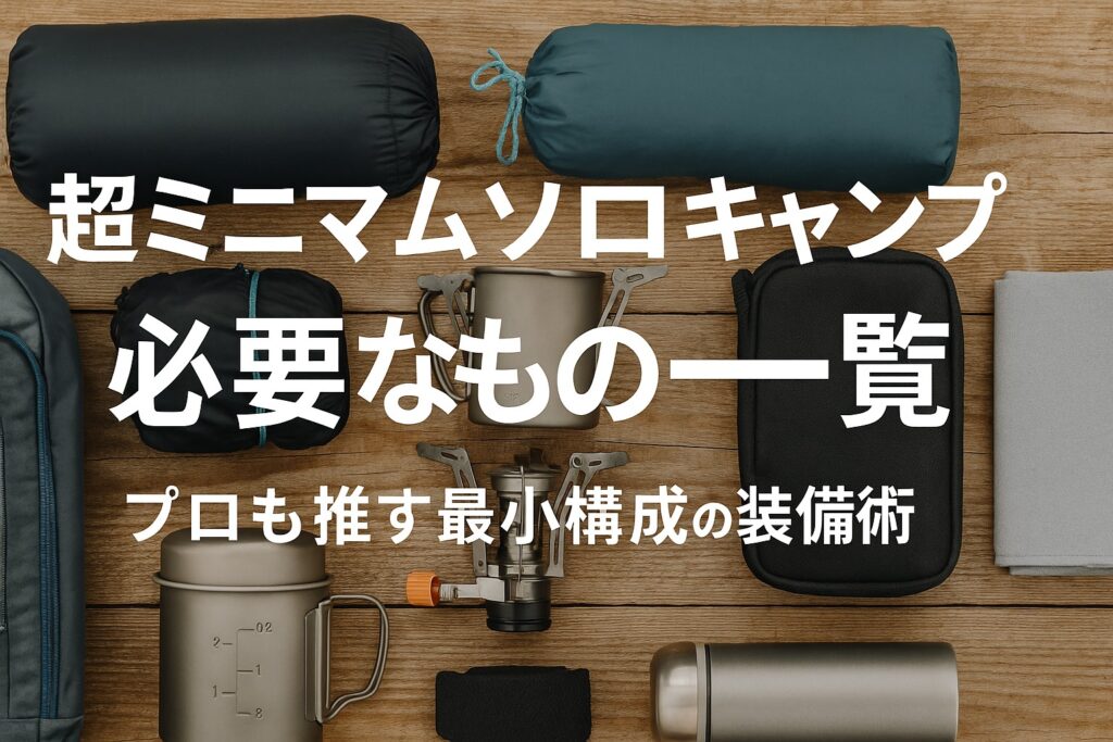 超ミニマムソロキャンプに必要なもの一覧｜プロも推す最小構成の装備術