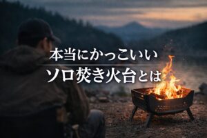 ソロ焚き火台、かっこいいモデルの選び方｜無骨・おしゃれ・最強を整理