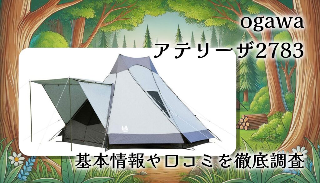 ogawa アテリーザ 2783を本気レビュー！広い室内空間を実現した大型ワンポールテントの実態は？