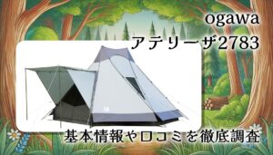 ogawa アテリーザ 2783を本気レビュー！広い室内空間を実現した大型ワンポールテントの実態は？